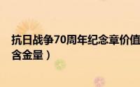 抗日战争70周年纪念章价值（10月08日抗战70周年纪念章含金量）