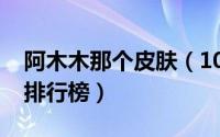 阿木木那个皮肤（10月22日阿木木皮肤手感排行榜）