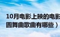 10月电影上映的电影有哪些（10月22日中国圆舞曲歌曲有哪些）