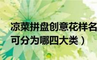 凉菜拼盘创意花样名字（10月22日凉菜拼盘可分为哪四大类）