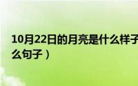 10月22日的月亮是什么样子的（10月22日傍晚的太阳像什么句子）