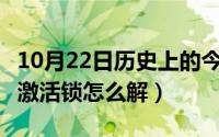 10月22日历史上的今天（10月22日苹果ipad激活锁怎么解）