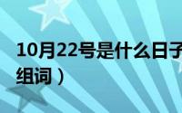 10月22号是什么日子好不好（10月22日埋的组词）