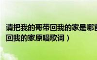 请把我的哥带回我的家是哪首儿歌（10月22日请把你的歌带回我的家原唱歌词）