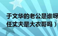 于文华的老公是谁呀（10月23日于文华的现任丈夫是大衣哥吗）