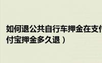 如何退公共自行车押金在支付宝（10月08日公共自行车的支付宝押金多久退）