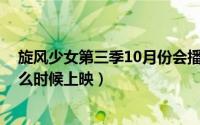 旋风少女第三季10月份会播出（10月23日旋风少女三季什么时候上映）