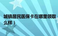 城镇居民医保卡在哪里领取（10月08日城镇居民医保卡长什么样）