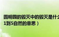 圆明园的毁灭中的毁灭是什么意思（10月08日园明园的毁灭1到5自然的意思）