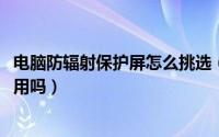 电脑防辐射保护屏怎么挑选（10月22日电脑防辐射屏真的有用吗）