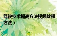 驾驶技术提高方法视频教程（10月22日提高驾驶技术的十大方法）