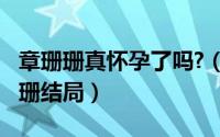 章珊珊真怀孕了吗?（10月23日妯娌时代章珊珊结局）