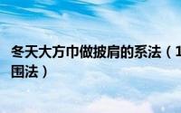 冬天大方巾做披肩的系法（10月23日羊毛大方巾披肩的各种围法）