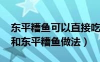 东平糟鱼可以直接吃吗（10月23日东平酥鱼和东平糟鱼做法）