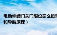 电动伸缩门关门限位怎么设置的（10月23日电动伸缩门限位和导航原理）