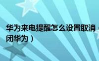 华为来电提醒怎么设置取消（10月22日来电提醒功能怎么关闭华为）