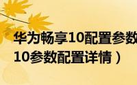 华为畅享10配置参数表（10月23日华为畅享10参数配置详情）