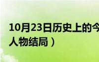 10月23日历史上的今天（10月23日脱身全部人物结局）