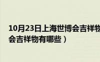 10月23日上海世博会吉祥物有哪些呢（10月23日上海世博会吉祥物有哪些）