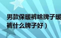 男款保暖裤啥牌子暖和（10月23日男士保暖裤什么牌子好）