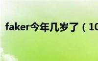 faker今年几岁了（10月08日faker多少岁）