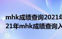 mhk成绩查询2021年5月网站（10月22日2021年mhk成绩查询入口官网）