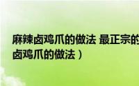 麻辣卤鸡爪的做法 最正宗的做法窍门（10月23日四川麻辣卤鸡爪的做法）