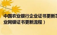 中国农业银行企业证书更新怎么操作（10月22日农业银行企业网银证书更新流程）