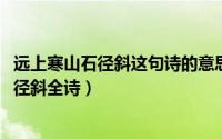 远上寒山石径斜这句诗的意思是（10月23日古诗远上寒山石径斜全诗）