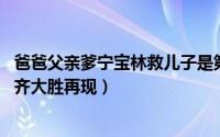 爸爸父亲爹宁宝林救儿子是第几集（10月22日小爸爸大结局齐大胜再现）