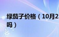 绿茄子价格（10月23日辽宁绿茄子是转基因吗）