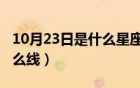 10月23日是什么星座（10月23日等电位接什么线）