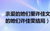 亲爱的她们里许佳文的结局（10月23日亲爱的她们许佳雯结局）