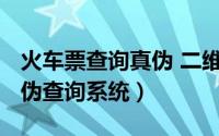 火车票查询真伪 二维码（10月08日火车票真伪查询系统）