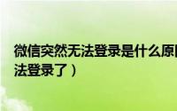 微信突然无法登录是什么原因?（10月23日微信怎么突然无法登录了）