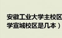 安徽工业大学主校区（10月23日安徽工业大学宣城校区是几本）