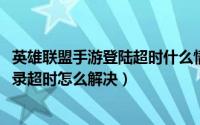 英雄联盟手游登陆超时什么情况（10月23日英雄联盟手游登录超时怎么解决）