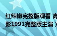 红辣椒完整版观看 高清（10月08日红辣椒电影1991完整版主演）