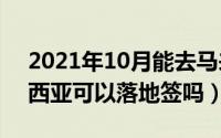 2021年10月能去马来西亚（10月23日马来西亚可以落地签吗）