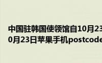 中国驻韩国使领馆自10月23日起全面取消中国签证预约（10月23日苹果手机postcode邮编怎么填写）