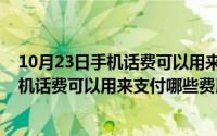 10月23日手机话费可以用来支付哪些费用呢（10月23日手机话费可以用来支付哪些费用）