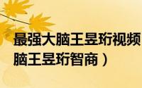 最强大脑王昱珩视频 比赛（10月23日最强大脑王昱珩智商）