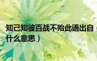 知己知彼百战不殆此语出自（10月08日知己知彼百战不殆是什么意思）