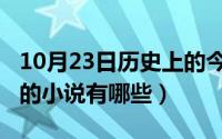 10月23日历史上的今天（10月23日天衣有风的小说有哪些）