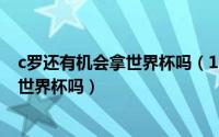 c罗还有机会拿世界杯吗（10月08日c罗还会参加2022年的世界杯吗）