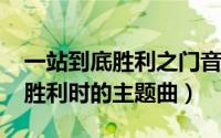 一站到底胜利之门音乐（10月23日一站到底胜利时的主题曲）