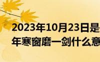 2023年10月23日是什么日子（10月23日十年寒窗磨一剑什么意思）