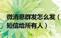 微消息群发怎么发（10月23日微信怎样群发短信给所有人）