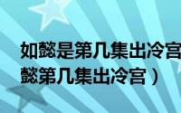 如懿是第几集出冷宫的（10月23日如懿传如懿第几集出冷宫）