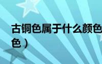 古铜色属于什么颜色（10月24日什么是古铜色）